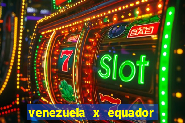 venezuela x equador onde assistir