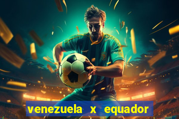 venezuela x equador onde assistir