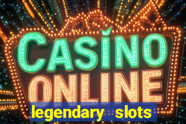 legendary slots casino games