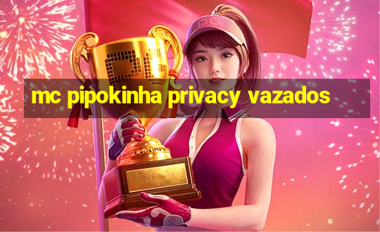 mc pipokinha privacy vazados