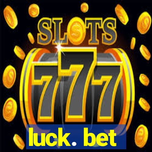 luck. bet