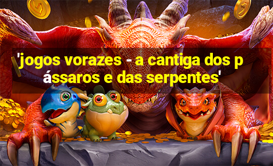 'jogos vorazes - a cantiga dos pássaros e das serpentes'