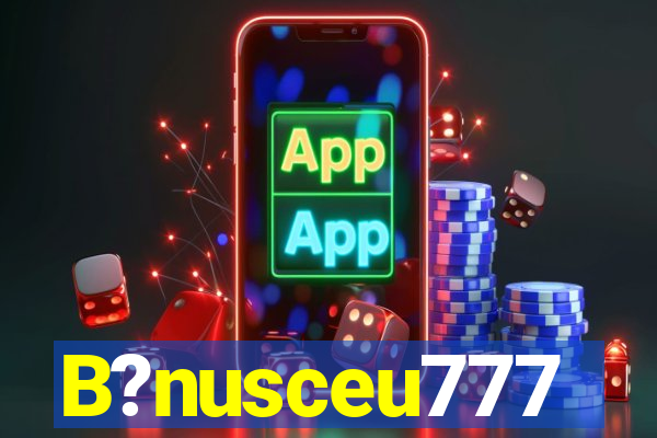 B?nusceu777