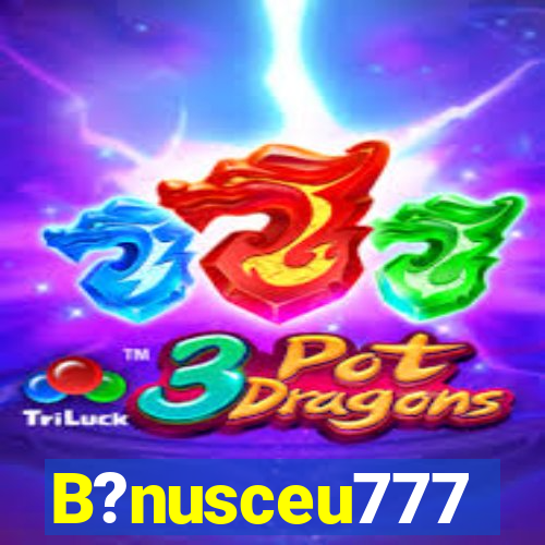 B?nusceu777