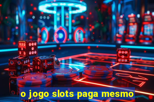 o jogo slots paga mesmo