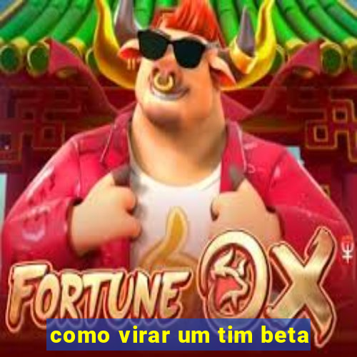 como virar um tim beta