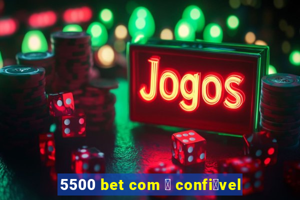 5500 bet com 茅 confi谩vel