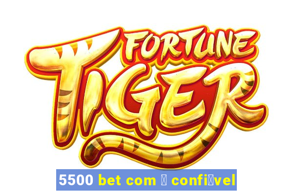 5500 bet com 茅 confi谩vel