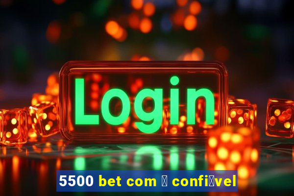 5500 bet com 茅 confi谩vel