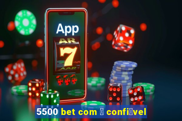 5500 bet com 茅 confi谩vel