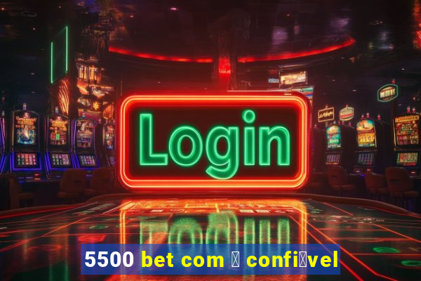 5500 bet com 茅 confi谩vel