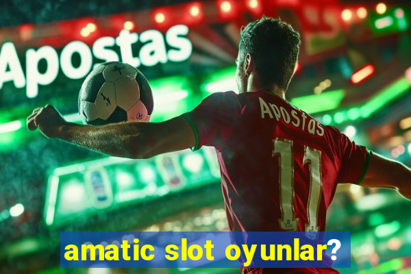 amatic slot oyunlar?