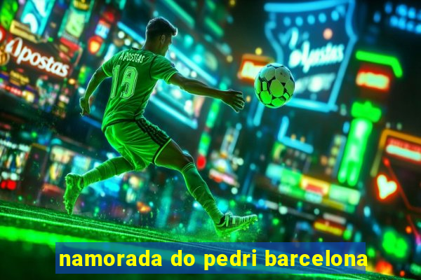 namorada do pedri barcelona