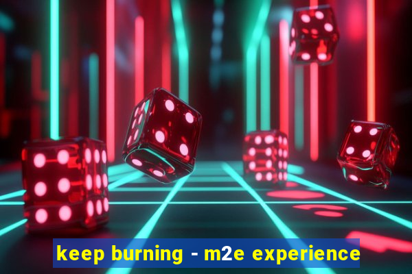 keep burning - m2e experience