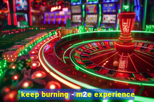 keep burning - m2e experience