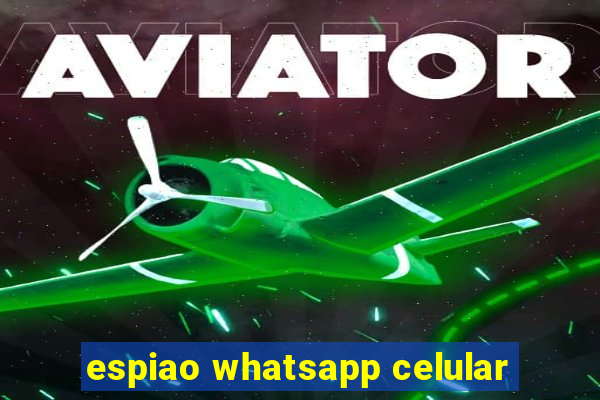 espiao whatsapp celular