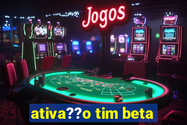 ativa??o tim beta