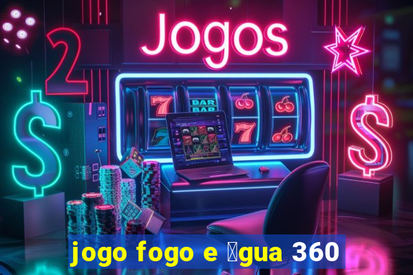 jogo fogo e 谩gua 360