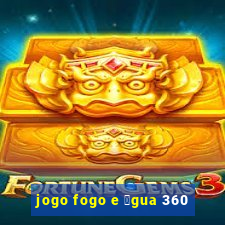 jogo fogo e 谩gua 360