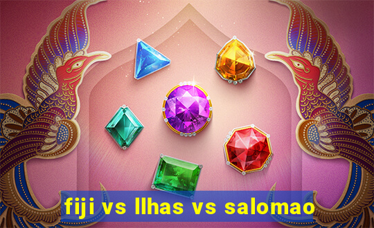 fiji vs llhas vs salomao