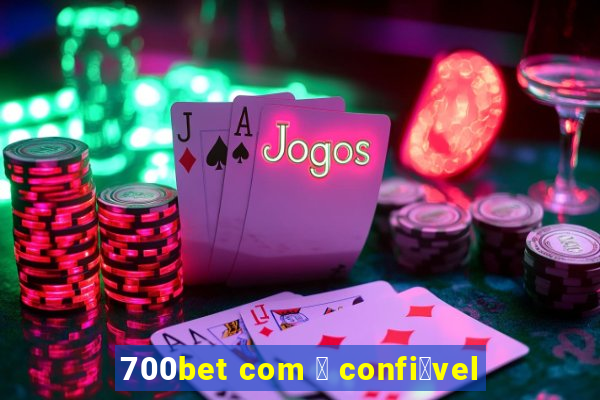 700bet com 茅 confi谩vel