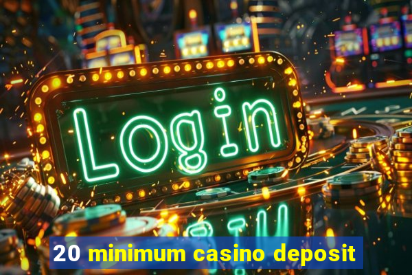 20 minimum casino deposit