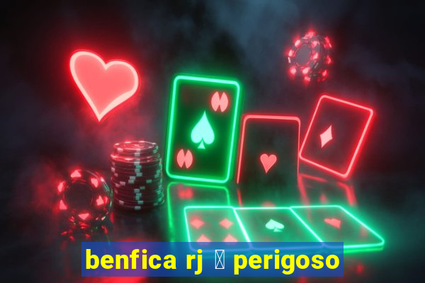 benfica rj 茅 perigoso