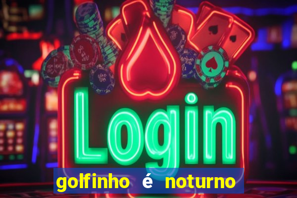 golfinho é noturno ou diurno