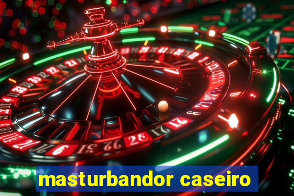 masturbandor caseiro