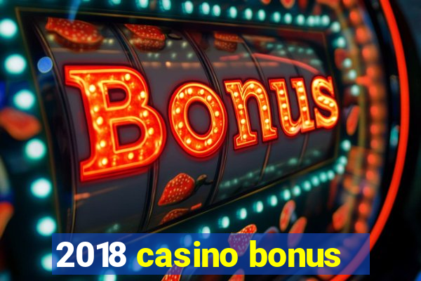 2018 casino bonus