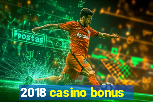 2018 casino bonus