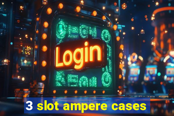 3 slot ampere cases