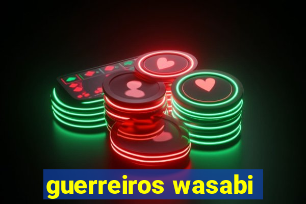 guerreiros wasabi