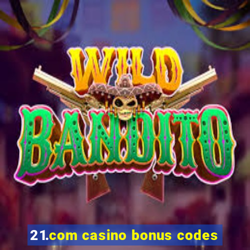 21.com casino bonus codes