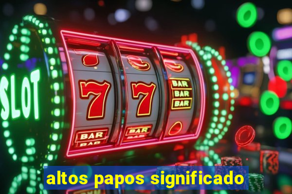 altos papos significado