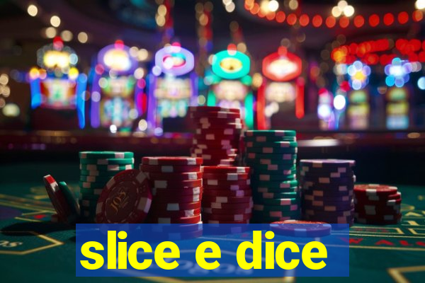 slice e dice