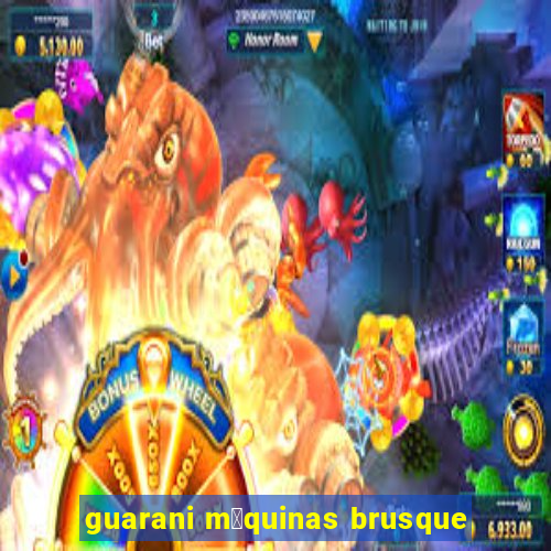 guarani m谩quinas brusque