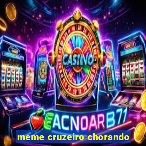 meme cruzeiro chorando