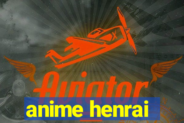 anime henrai