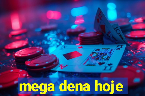 mega dena hoje