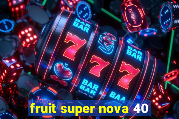 fruit super nova 40