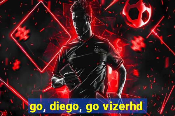 go, diego, go vizerhd