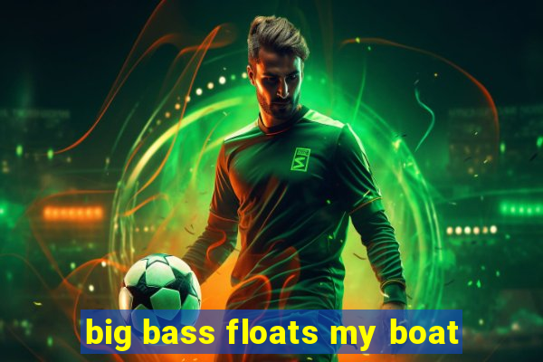 big bass floats my boat