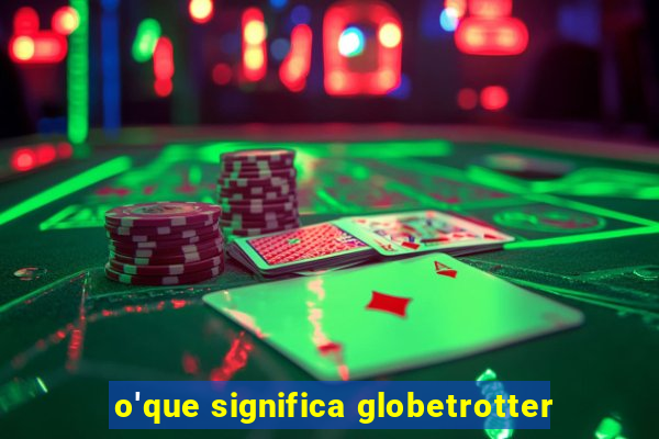 o'que significa globetrotter