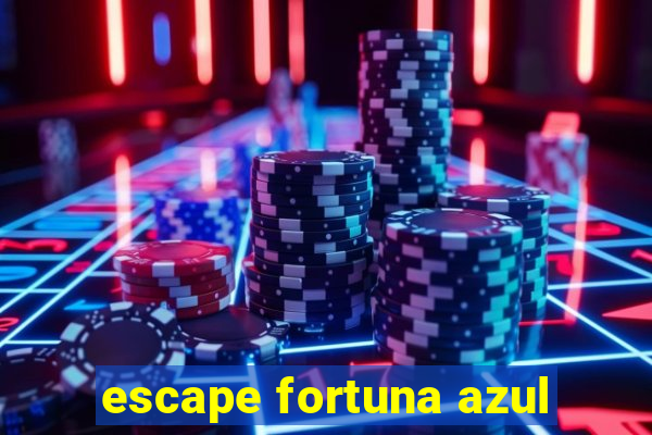 escape fortuna azul