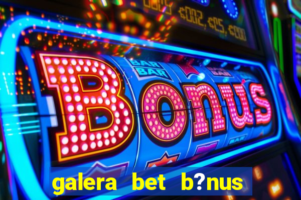 galera bet b?nus sem depósito