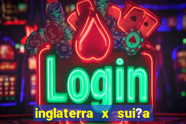 inglaterra x sui?a ao vivo