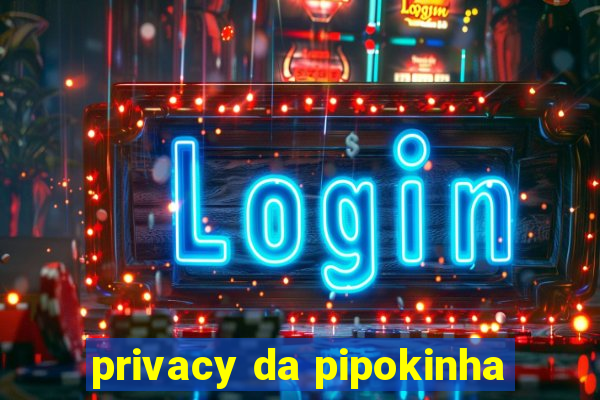 privacy da pipokinha