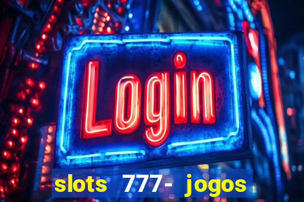 slots 777- jogos de cassino