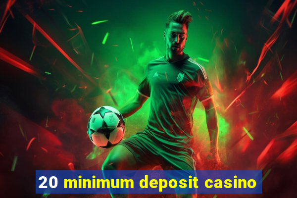 20 minimum deposit casino